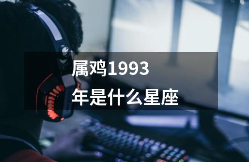 属鸡1993年是什么星座-第1张-游戏信息-四季网