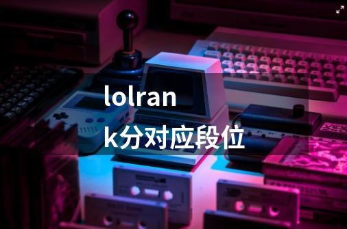 lolrank分对应段位-第1张-游戏信息-四季网