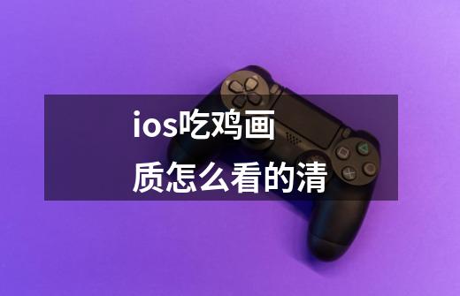 ios吃鸡画质怎么看的清-第1张-游戏信息-四季网