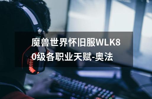 魔兽世界怀旧服WLK80级各职业天赋-奥法-第1张-游戏信息-四季网