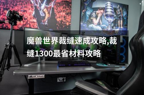 魔兽世界裁缝速成攻略,裁缝1300最省材料攻略-第1张-游戏信息-四季网