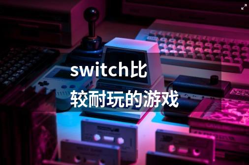 switch比较耐玩的游戏-第1张-游戏信息-四季网