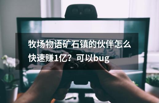 牧场物语矿石镇的伙伴怎么快速赚1亿？可以bug-第1张-游戏信息-四季网