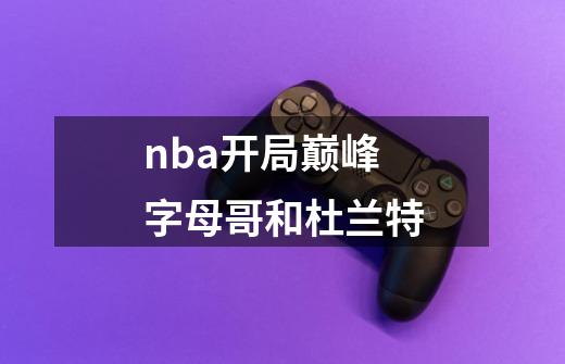 nba开局巅峰字母哥和杜兰特-第1张-游戏信息-四季网