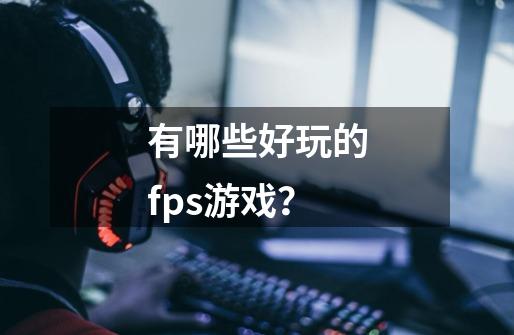 有哪些好玩的fps游戏？-第1张-游戏信息-四季网