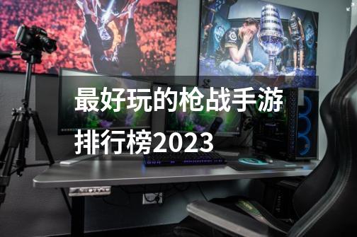 最好玩的枪战手游排行榜2023-第1张-游戏信息-四季网