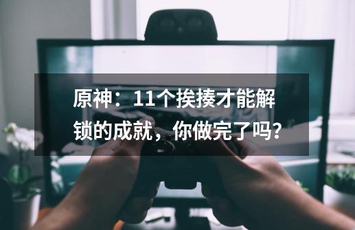 原神：11个挨揍才能解锁的成就，你做完了吗？-第1张-游戏信息-四季网