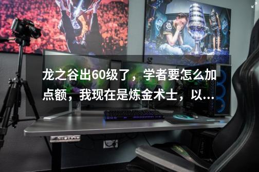 龙之谷出60级了，学者要怎么加点额，我现在是炼金术士，以后想转炼金圣士_龙之谷学者刷图加点攻略-第1张-游戏信息-四季网