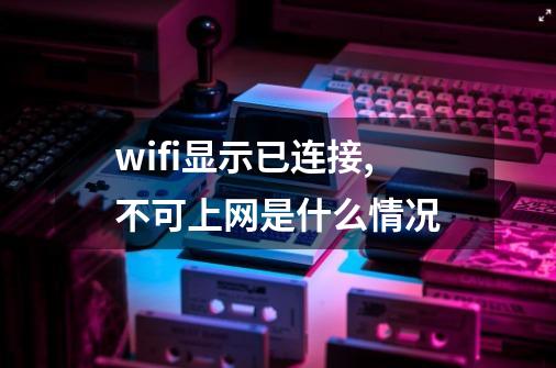 wifi显示已连接,不可上网是什么情况-第1张-游戏信息-四季网