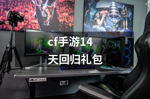 cf手游14天回归礼包-第1张-游戏信息-四季网