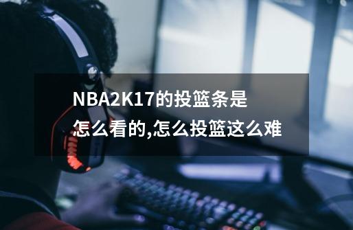 NBA2K17的投篮条是怎么看的,怎么投篮这么难-第1张-游戏信息-四季网