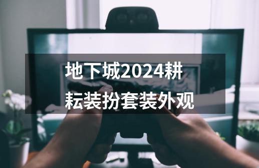 地下城2024耕耘装扮套装外观-第1张-游戏信息-四季网