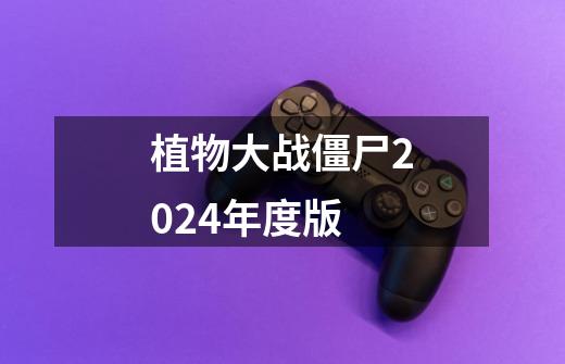 植物大战僵尸2024年度版-第1张-游戏信息-四季网