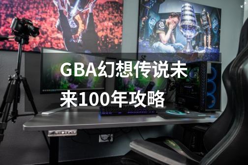 GBA幻想传说未来100年攻略-第1张-游戏信息-四季网