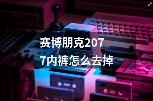 赛博朋克2077内裤怎么去掉-第1张-游戏信息-四季网