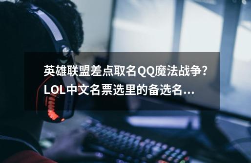 英雄联盟差点取名QQ魔法战争？LOL中文名票选里的备选名字太搞笑-第1张-游戏信息-四季网