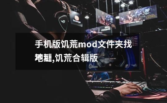 手机版饥荒mod文件夹找不到,饥荒合辑版 地址-第1张-游戏信息-四季网