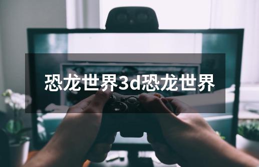 恐龙世界3d恐龙世界-第1张-游戏信息-四季网