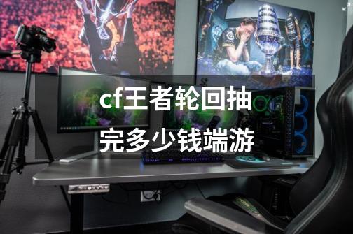 cf王者轮回抽完多少钱端游-第1张-游戏信息-四季网