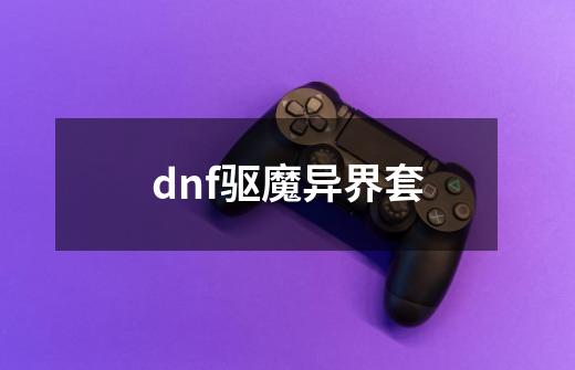 dnf驱魔异界套-第1张-游戏信息-四季网