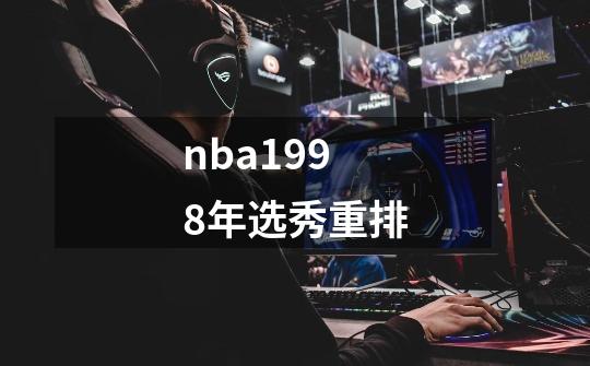 nba1998年选秀重排-第1张-游戏信息-四季网