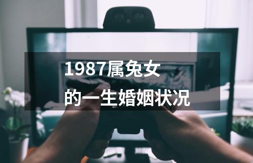 1987属兔女的一生婚姻状况-第1张-游戏信息-四季网