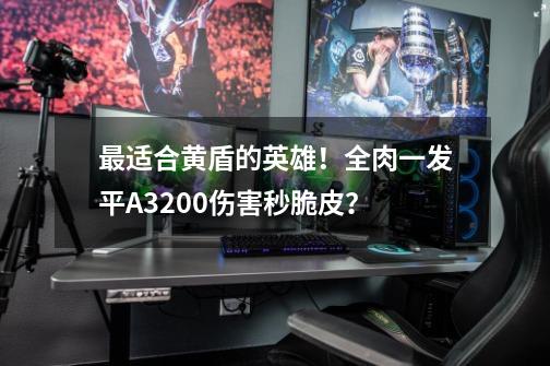 最适合黄盾的英雄！全肉一发平A3200+伤害秒脆皮？-第1张-游戏信息-四季网