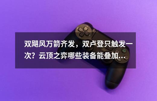 双飓风万箭齐发，双卢登只触发一次？云顶之弈哪些装备能叠加？-第1张-游戏信息-四季网