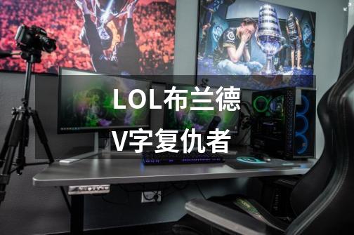 LOL布兰德V字复仇者-第1张-游戏信息-四季网