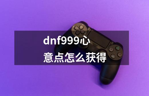 dnf999心意点怎么获得-第1张-游戏信息-四季网