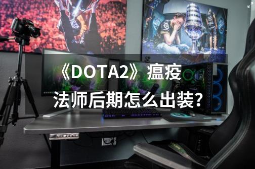 《DOTA2》瘟疫法师后期怎么出装？-第1张-游戏信息-四季网