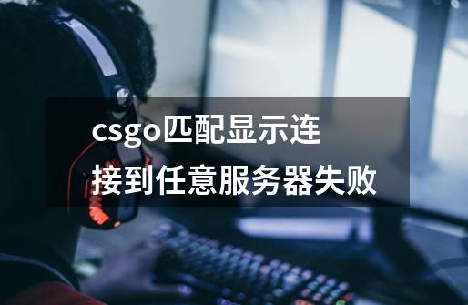 csgo匹配显示连接到任意服务器失败-第1张-游戏信息-四季网