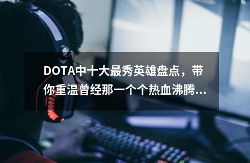 DOTA中十大最秀英雄盘点，带你重温曾经那一个个热血沸腾的瞬间！-第1张-游戏信息-四季网