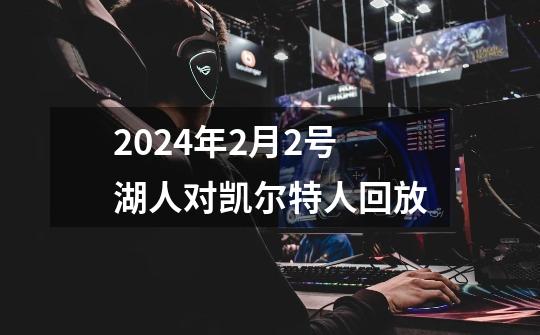 2024年2月2号湖人对凯尔特人回放-第1张-游戏信息-四季网