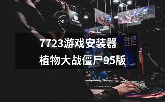 7723游戏安装器植物大战僵尸95版-第1张-游戏信息-四季网