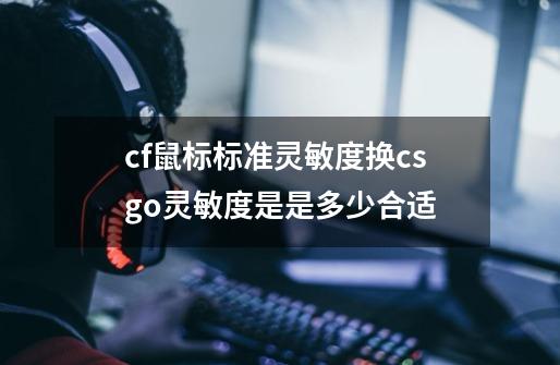 cf鼠标标准灵敏度换csgo灵敏度是是多少合适-第1张-游戏信息-四季网