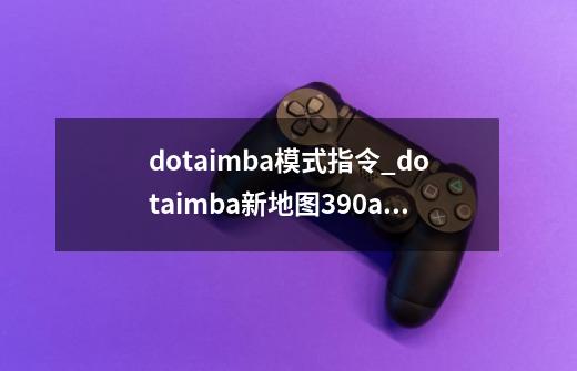 dotaimba模式指令_dotaimba新地图390ai-第1张-游戏信息-四季网