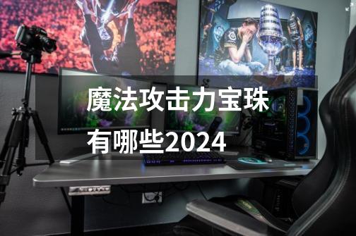 魔法攻击力宝珠有哪些2024-第1张-游戏信息-四季网