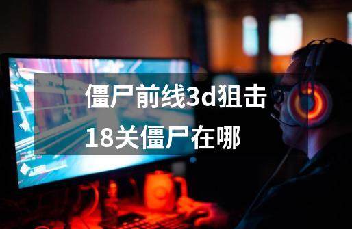 僵尸前线3d狙击18关僵尸在哪-第1张-游戏信息-四季网