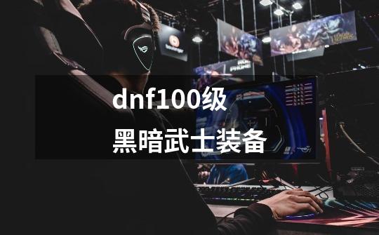 dnf100级黑暗武士装备-第1张-游戏信息-四季网