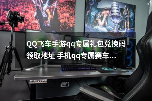 QQ飞车手游qq专属礼包兑换码领取地址 手机qq专属赛车cdk激活码分享-第1张-游戏信息-四季网