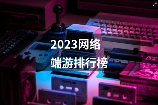 2023网络端游排行榜-第1张-游戏信息-四季网