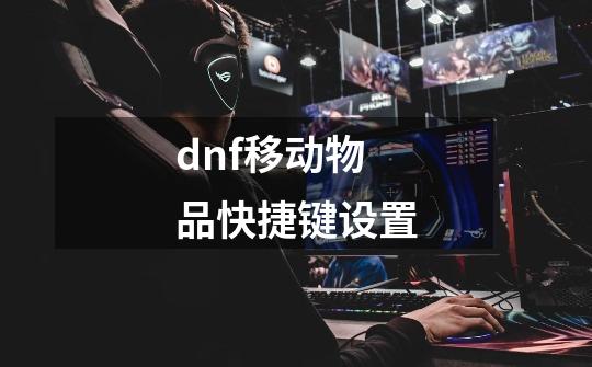 dnf移动物品快捷键设置-第1张-游戏信息-四季网