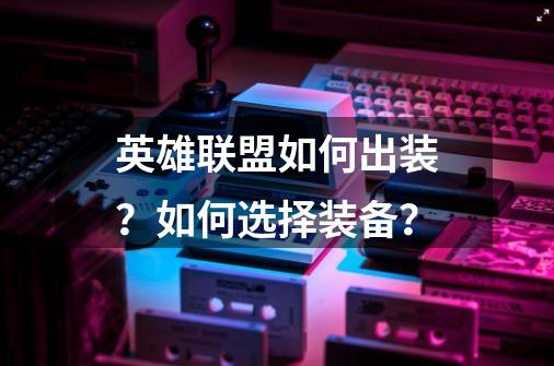 英雄联盟如何出装？如何选择装备？-第1张-游戏信息-四季网