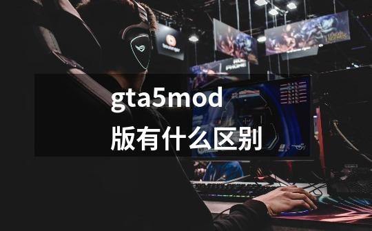 gta5mod版有什么区别-第1张-游戏信息-四季网