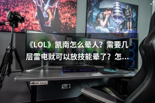 《LOL》凯南怎么晕人？需要几层雷电就可以放技能晕了？怎么连招-第1张-游戏信息-四季网