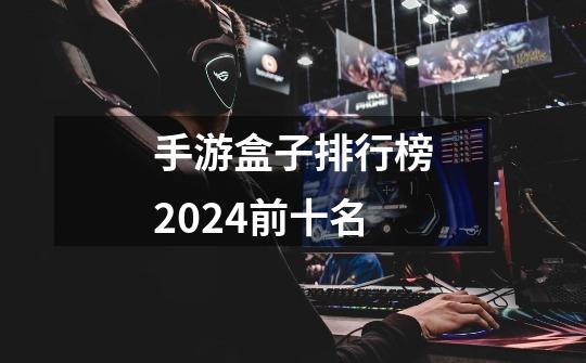 手游盒子排行榜2024前十名-第1张-游戏信息-四季网