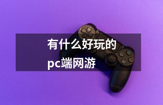 有什么好玩的pc端网游-第1张-游戏信息-四季网