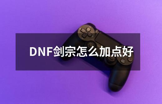 DNF剑宗怎么加点好-第1张-游戏信息-四季网