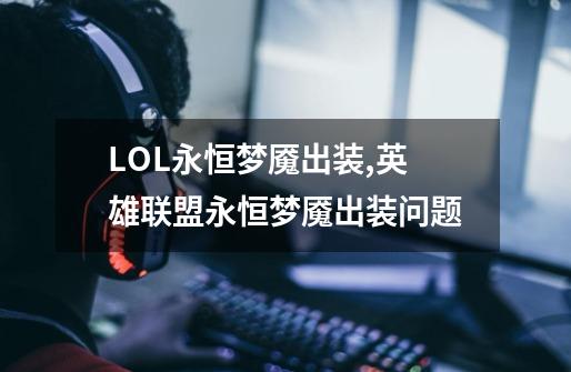 LOL永恒梦魇出装,英雄联盟永恒梦魇出装问题-第1张-游戏信息-四季网